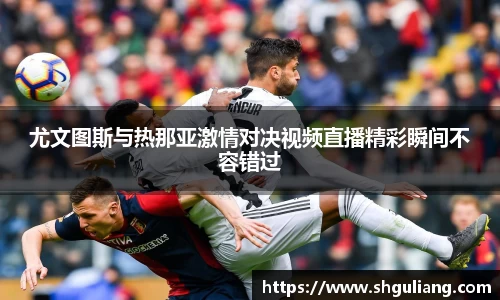 尤文图斯与热那亚激情对决视频直播精彩瞬间不容错过